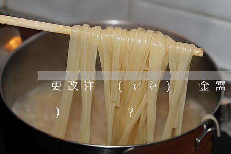 更改注冊(cè)資金需要什么手續(xù)？